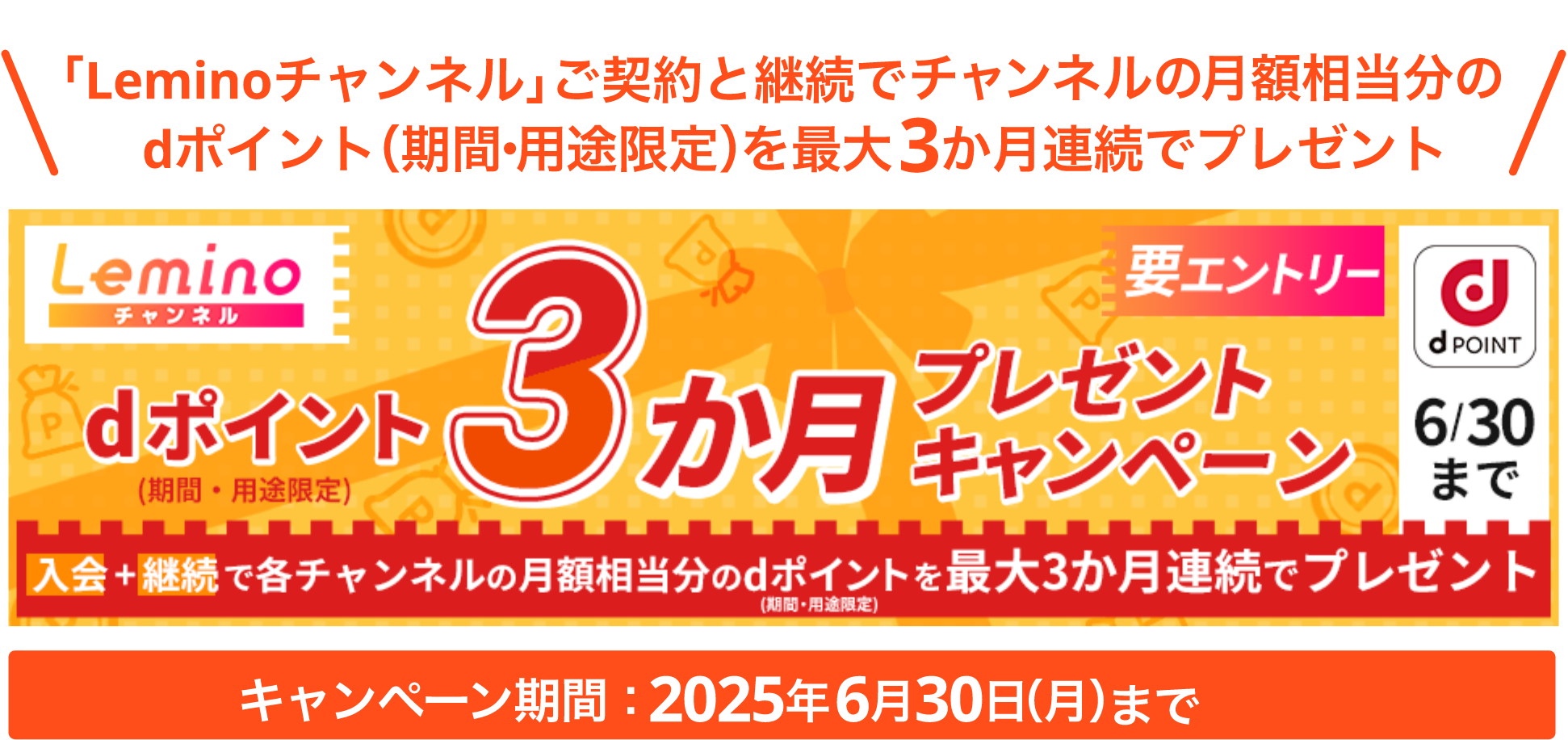 dポイント3か月プレゼントキャンペーン「Leminoチャンネル」ご契約と継続でチャンネルの月額相当分のdポイント（期間·用途限定）を最大3か月連続でプレゼント！キャンペーン期間：2025年6月30日(月)まで